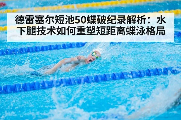 德雷塞尔短池50蝶破纪录解析：水下腿技术如何重塑短距离蝶泳格局