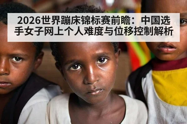 2026世界蹦床锦标赛前瞻：中国选手女子网上个人难度与位移控制解析