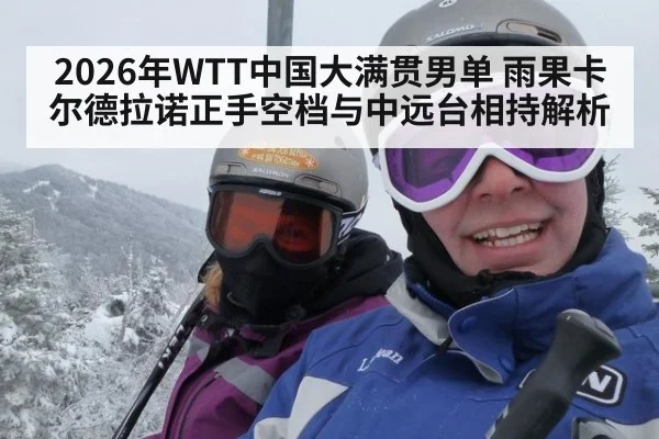 2026年WTT中国大满贯男单 雨果卡尔德拉诺正手空档与中远台相持解析