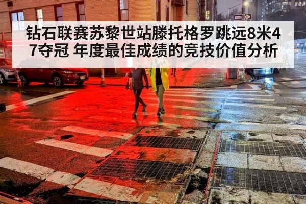 钻石联赛苏黎世站滕托格罗跳远8米47夺冠 年度最佳成绩的竞技价值分析