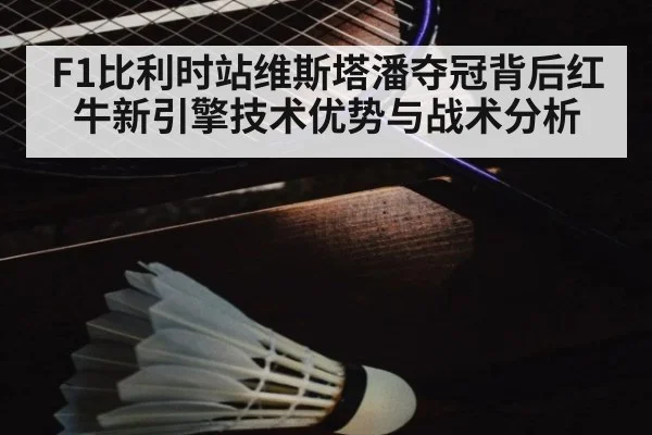 F1比利时站维斯塔潘夺冠背后红牛新引擎技术优势与战术分析