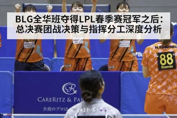 BLG全华班夺得LPL春季赛冠军之后：总决赛团战决策与指挥分工深度分析